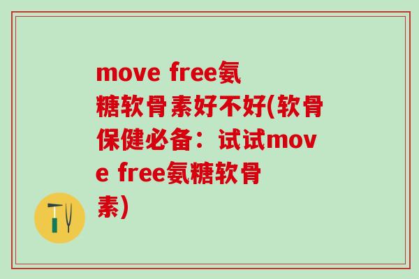 move free氨糖软骨素好不好(软骨保健必备：试试move free氨糖软骨素)