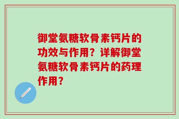 御堂氨糖软骨素钙片的功效与作用？详解御堂氨糖软骨素钙片的药理作用？