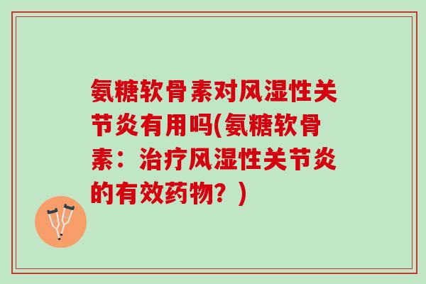 氨糖软骨素对风湿性关节炎有用吗(氨糖软骨素：治疗风湿性关节炎的有效药物？)