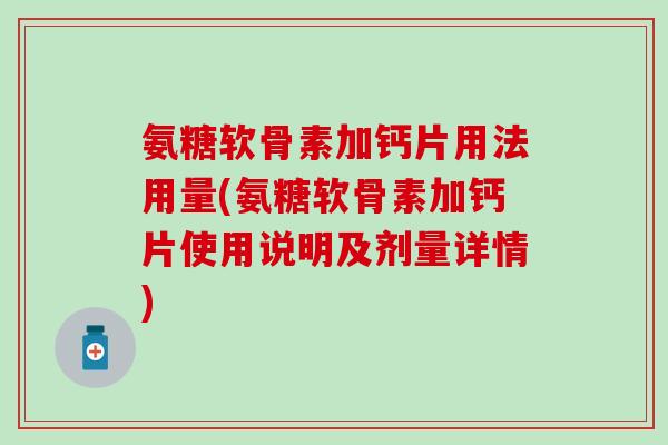 氨糖软骨素加钙片用法用量(氨糖软骨素加钙片使用说明及剂量详情)