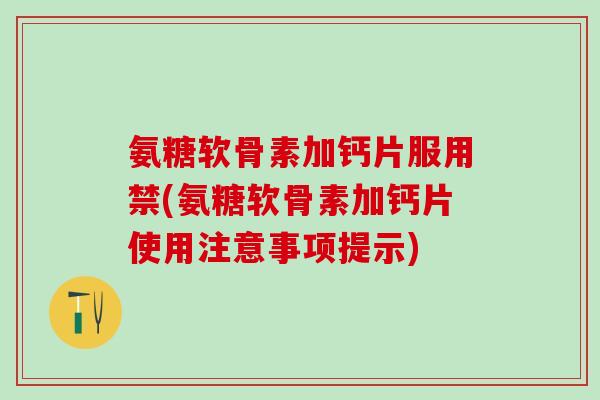 氨糖软骨素加钙片服用禁(氨糖软骨素加钙片使用注意事项提示)