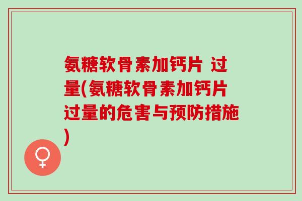 氨糖软骨素加钙片 过量(氨糖软骨素加钙片过量的危害与预防措施)
