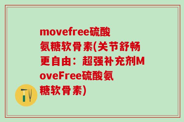 movefree硫酸氨糖软骨素(关节舒畅更自由：超强补充剂MoveFree硫酸氨糖软骨素)