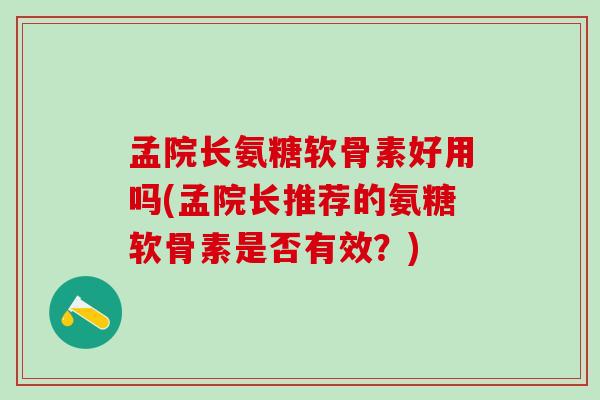 孟院长氨糖软骨素好用吗(孟院长推荐的氨糖软骨素是否有效？)