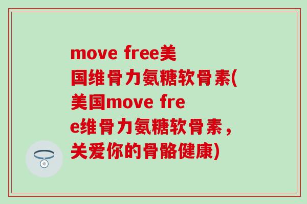 move free美国维骨力氨糖软骨素(美国move free维骨力氨糖软骨素，关爱你的骨骼健康)