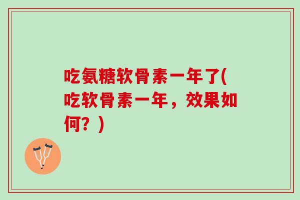 吃氨糖软骨素一年了(吃软骨素一年，效果如何？)