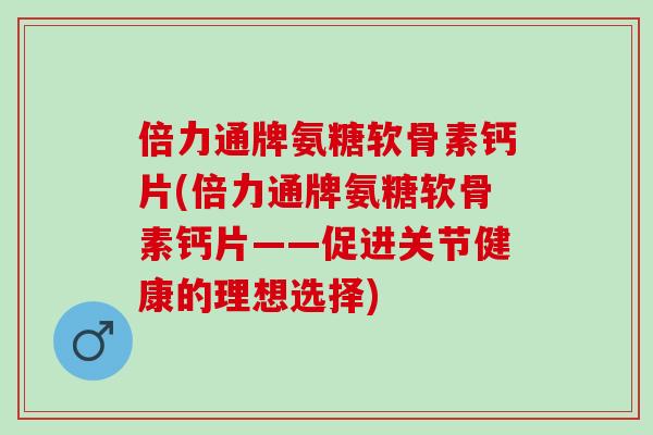 倍力通牌氨糖软骨素钙片(倍力通牌氨糖软骨素钙片——促进关节健康的理想选择)