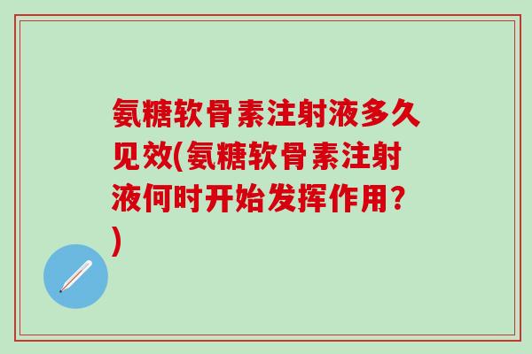 氨糖软骨素注射液多久见效(氨糖软骨素注射液何时开始发挥作用？)