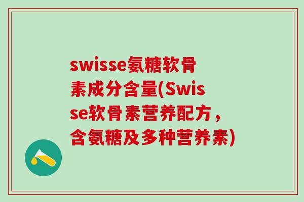 swisse氨糖软骨素成分含量(Swisse软骨素营养配方，含氨糖及多种营养素)