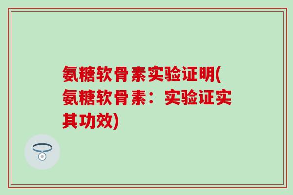 氨糖软骨素实验证明(氨糖软骨素：实验证实其功效)