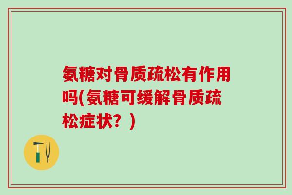 氨糖对骨质疏松有作用吗(氨糖可缓解骨质疏松症状？)