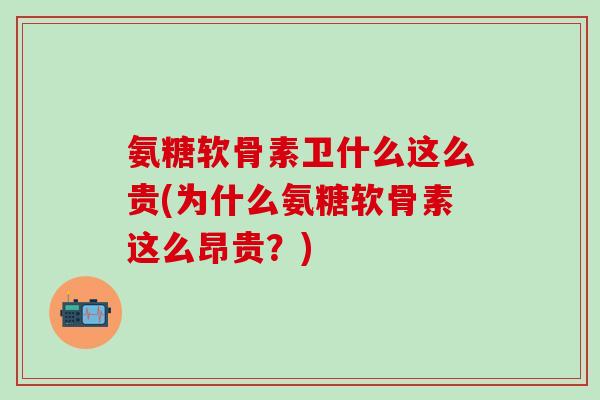 氨糖软骨素卫什么这么贵(为什么氨糖软骨素这么昂贵？)