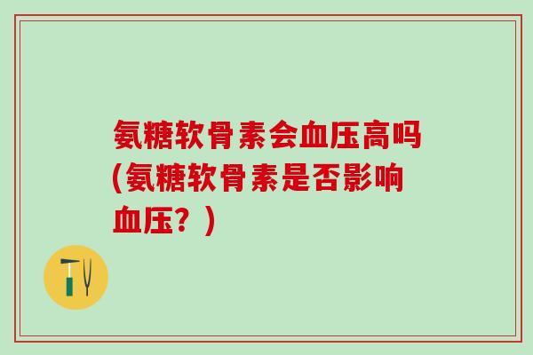 氨糖软骨素会血压高吗(氨糖软骨素是否影响血压？)