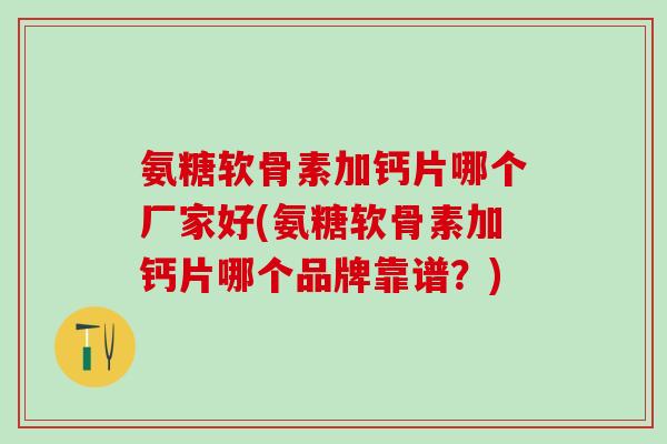氨糖软骨素加钙片哪个厂家好(氨糖软骨素加钙片哪个品牌靠谱？)