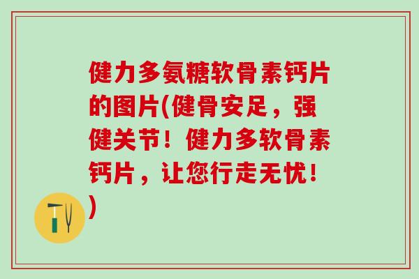 健力多氨糖软骨素钙片的图片(健骨安足，强健关节！健力多软骨素钙片，让您行走无忧！)