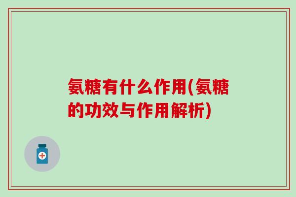 氨糖有什么作用(氨糖的功效与作用解析)
