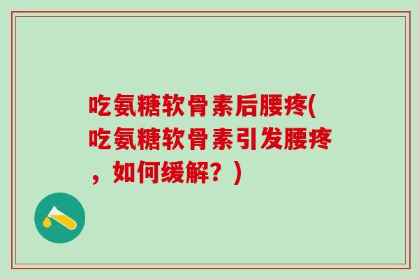 吃氨糖软骨素后腰疼(吃氨糖软骨素引发腰疼，如何缓解？)