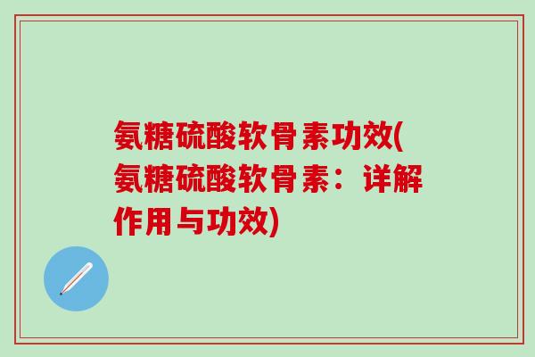 氨糖硫酸软骨素功效(氨糖硫酸软骨素：详解作用与功效)