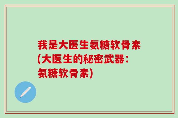 我是大医生氨糖软骨素(大医生的秘密武器：氨糖软骨素)