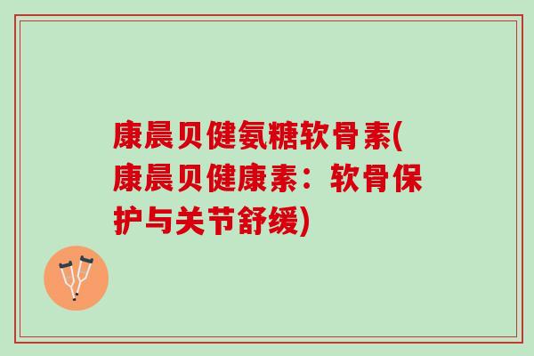 康晨贝健氨糖软骨素(康晨贝健康素：软骨保护与关节舒缓)