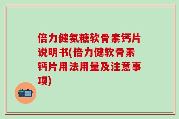 倍力健氨糖软骨素钙片说明书(倍力健软骨素钙片用法用量及注意事项)