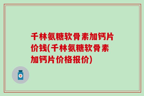 千林氨糖软骨素加钙片价钱(千林氨糖软骨素加钙片价格报价)