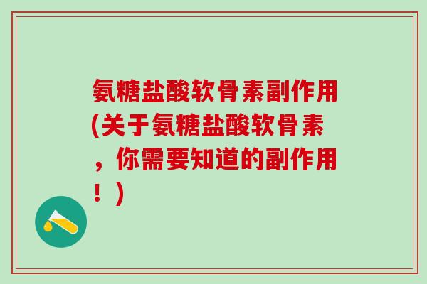 氨糖盐酸软骨素副作用(关于氨糖盐酸软骨素，你需要知道的副作用！)