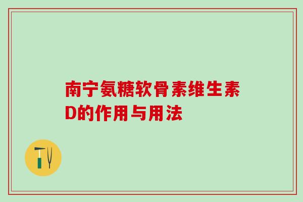 南宁氨糖软骨素维生素D的作用与用法