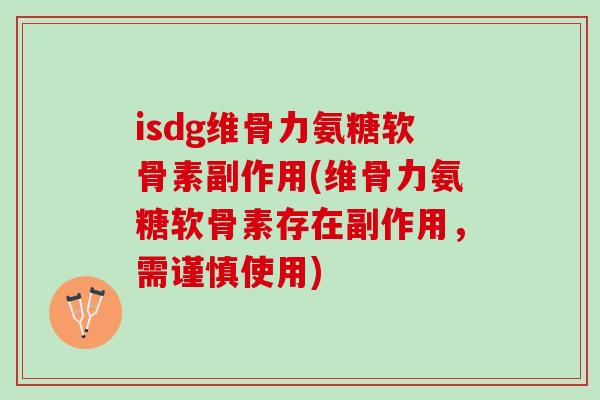 isdg维骨力氨糖软骨素副作用(维骨力氨糖软骨素存在副作用，需谨慎使用)