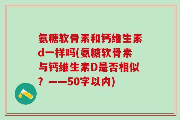 氨糖软骨素和钙维生素d一样吗？氨糖软骨素与钙维生素D是否相似？