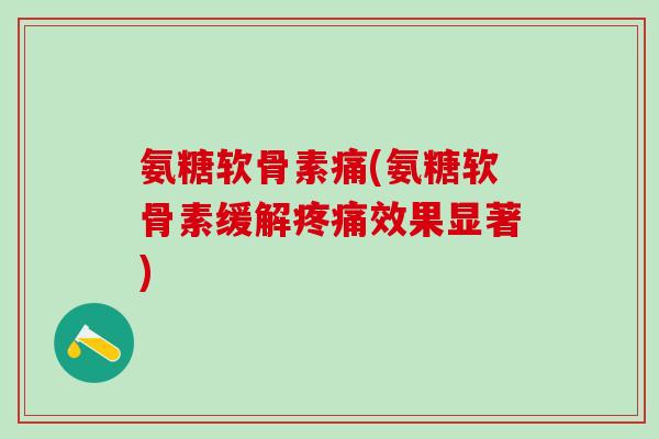 氨糖软骨素痛(氨糖软骨素缓解疼痛效果显著)