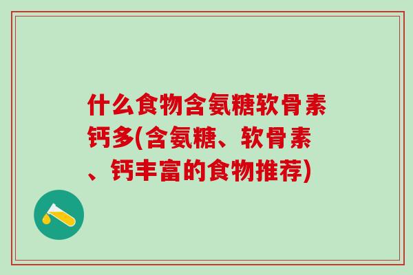 什么食物含氨糖软骨素钙多(含氨糖、软骨素、钙丰富的食物推荐)