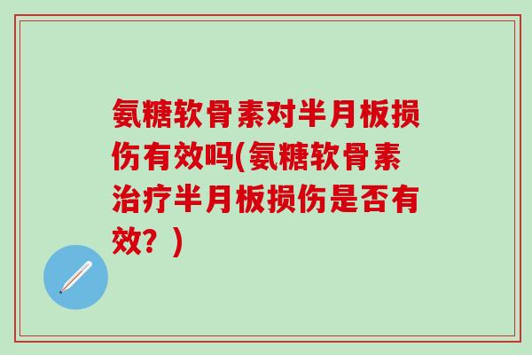 氨糖软骨素对损伤有效吗(氨糖软骨素损伤是否有效?) 氨糖软骨素对损伤有效吗(氨糖软骨素损伤是否有效?)