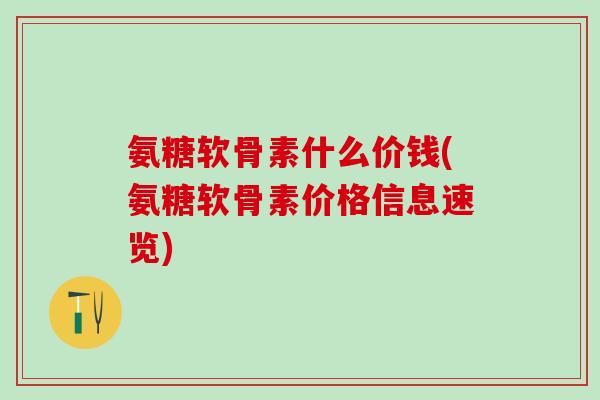 氨糖软骨素什么价钱(氨糖软骨素价格信息速览)