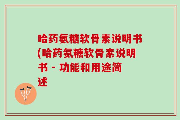 哈药氨糖软骨素说明书(哈药氨糖软骨素说明书 - 功能和用途简述