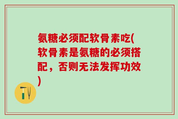 氨糖必须配软骨素吃(软骨素是氨糖的必须搭配，否则无法发挥功效)
