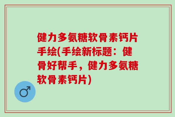 健力多氨糖软骨素钙片手绘(手绘新标题：健骨好帮手，健力多氨糖软骨素钙片)