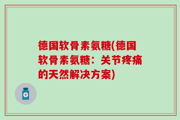 德国软骨素氨糖(德国软骨素氨糖：关节疼痛的天然解决方案)