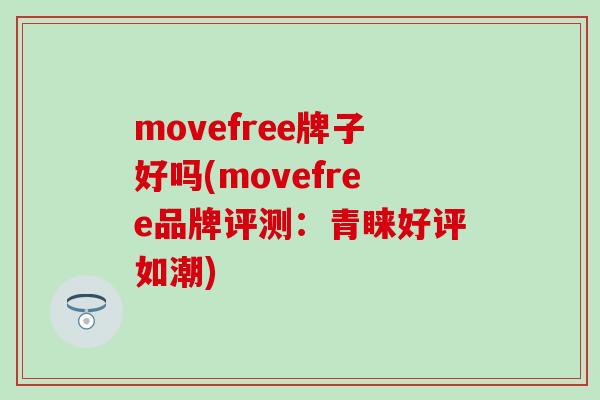 movefree牌子好吗(movefree品牌评测：青睐好评如潮)