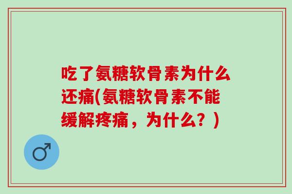 吃了氨糖软骨素为什么还痛(氨糖软骨素不能缓解,为什么?) 吃了氨糖软骨素为什么还痛(氨糖软骨素不能缓解,为什么?)
