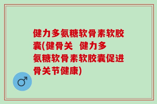 健力多氨糖软骨素软胶囊(健骨关  健力多氨糖软骨素软胶囊促进骨关节健康)