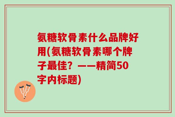 氨糖软骨素什么品牌好用？氨糖软骨素哪个牌子最佳？