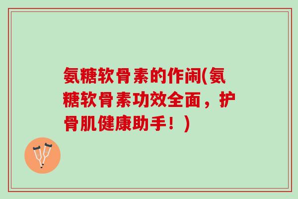 氨糖软骨素的作闹(氨糖软骨素功效全面，护骨肌健康助手！)