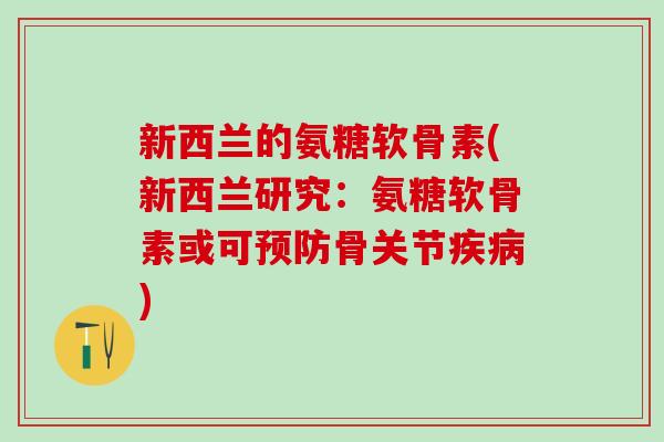 新西兰的氨糖软骨素(新西兰研究:氨糖软骨素或可骨关节) 新西兰的氨糖软骨素(新西兰研究:氨糖软骨素或可骨关节)