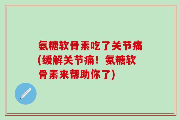氨糖软骨素吃了关节痛(缓解关节痛！氨糖软骨素来帮助你了)
