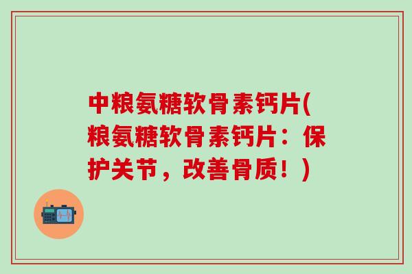 中粮氨糖软骨素钙片(粮氨糖软骨素钙片：保护关节，改善骨质！)