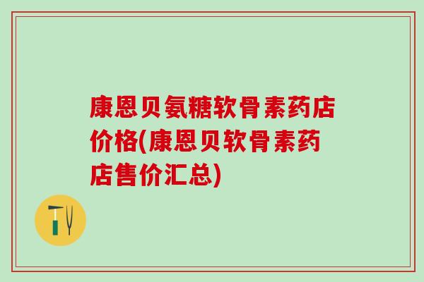 康恩贝氨糖软骨素药店价格(康恩贝软骨素药店售价汇总)