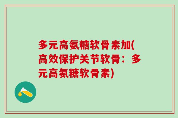 多元高氨糖软骨素加(高效保护关节软骨：多元高氨糖软骨素)