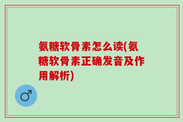 氨糖软骨素怎么读(氨糖软骨素正确发音及作用解析)