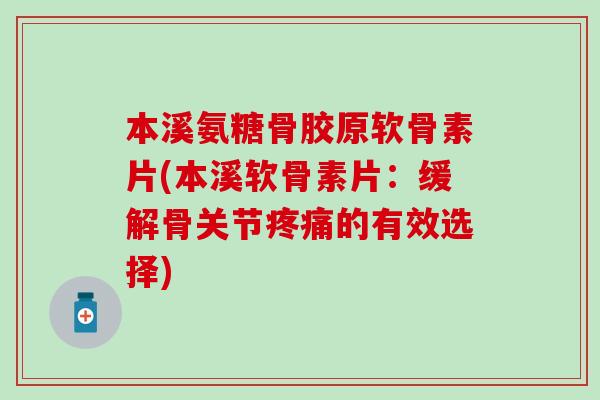 本溪氨糖骨胶原软骨素片(本溪软骨素片：缓解骨关节疼痛的有效选择)